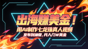 出海赚美金，用AI制作七龙珠真人视频，发布到油管，条条爆火，月入几十K美金-理想项目库