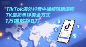 TikTok海外抖音中视频陪跑课程,TK最简单挣美金方式,1万播放挣8刀-理想项目库