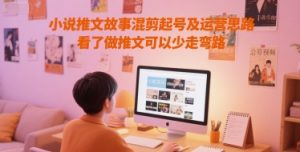小说推文故事混剪起号及运营思路，看了做推文可以少走弯路-理想项目库