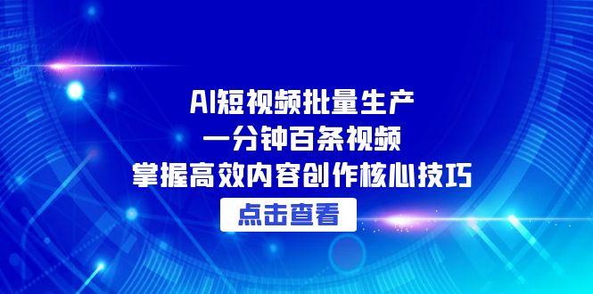 AI短视频批量生产：一分钟百条视频，掌握高效内容创作核心技巧-理想项目库