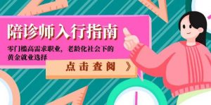 陪诊师入行指南：零门槛高需求职业，老龄化社会下的黄金就业选择-理想项目库