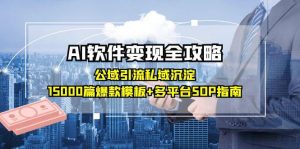 AI软件变现全攻略:公域引流私域沉淀,15000篇爆款模板+多平台SOP指南-理想项目库