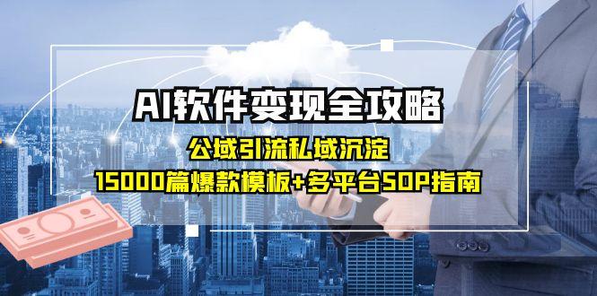 AI软件变现全攻略：公域引流私域沉淀，15000篇爆款模板+多平台SOP指南-理想项目库