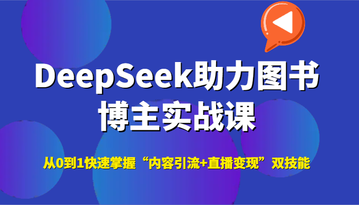 DeepSeek助力图书博主实战课，从0到1快速掌握“内容引流+直播变现”双技能-理想项目库