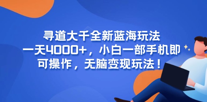 寻道大千全新蓝海玩法，一天4000+，小白一部手机即可操作，无脑变现玩法！-理想项目库