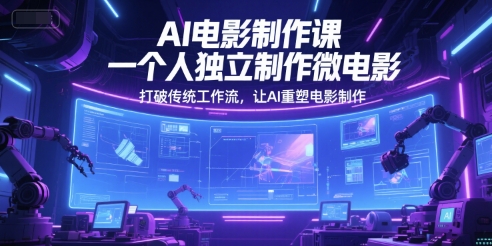 AI电影制作课，一个人独立制作微电影，打破传统工作流，让AI重塑电影制作-理想项目库