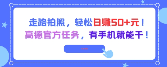 走路拍照，轻松日入50+!高德官方任务，有手机就能干-理想项目库