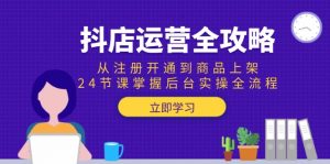 抖店运营全攻略：从注册开通到商品上架，24节课掌握后台实操全流程-理想项目库