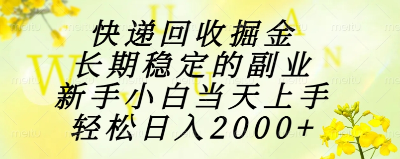 快递回收掘金，长期稳定的副业，新手小白当天上手，轻松日入2000+-理想项目库