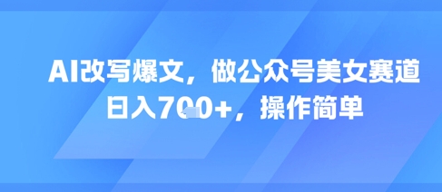 AI改写爆文，做公众号美女赛道，日入7张+，操作简单-理想项目库