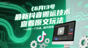 6月13号最新抖音搬运技术，查看原文玩法，一分钟一个作品，操作简单-理想项目库