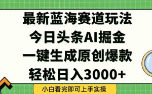 今日头条2025年最新蓝海玩法，一键生成爆款，轻松实现矩阵日入3000+-理想项目库