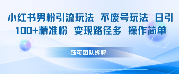 小红书男粉引流玩法不废号玩法日引100男粉变现路径多操作简单-理想项目库