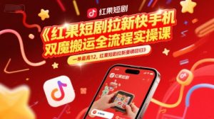 红果短剧拉新快手手机双魔法搬运全流程实操课，一单最高12，红果短剧拉新重磅回归-理想项目库