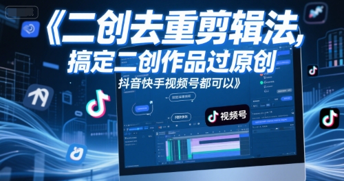 短视频二创去重剪辑法，搞定二创作品过原创，抖音快手视频号都可以-理想项目库