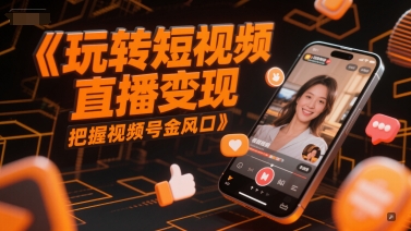 玩转短视频直播变现，把握视频号金风口-理想项目库