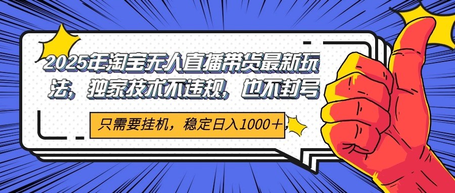 2025年淘宝无人直播带货 独家核心技术，不违规不封号，当天开播见收益1000+-理想项目库