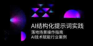 AI结构化提示词实践，落地场景操作指南，AI技术赋能行业案例-理想项目库