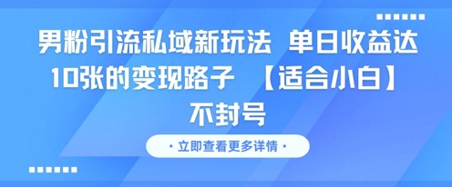 男粉引流私域新玩法，单日收益达10张的变现路子 【适合小白】不封号-理想项目库