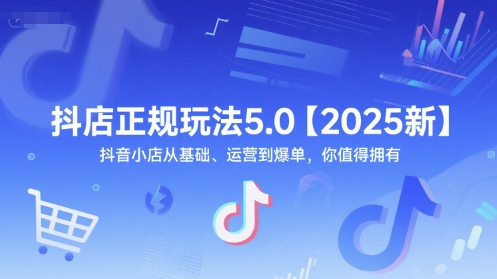 抖店正规玩法5.0【2025新】抖音小店从基础、运营到爆单，你值得拥有-理想项目库