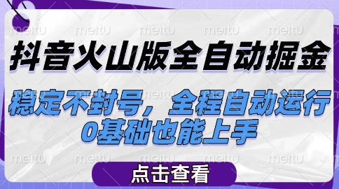 抖音火山版全自动掘金，稳定不封号，全程自动运行，可批量放大操作，0基础也能上手【揭秘】-理想项目库