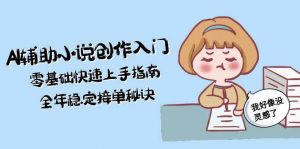 AI辅助小说创作入门,零基础快速上手指南,全年稳定接单秘诀-理想项目库