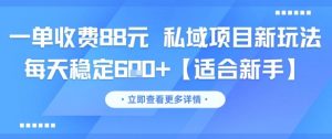 一单收费88元 私域项目新玩法 每天稳定6张+【适合新手】-理想项目库