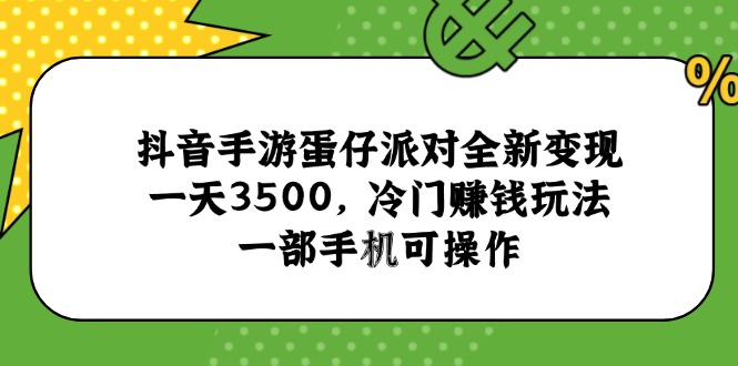 抖音手游蛋仔派对全新变现，一天3500，冷门赚钱玩法，一部手机可操作-理想项目库