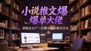 小说推文爆单大佬稳定日产三位数实操经验分享会-理想项目库