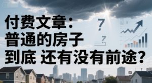 付费文章:普通的房子到底还有没有前途?-理想项目库