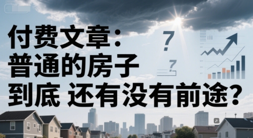 付费文章：普通的房子到底还有没有前途？-理想项目库