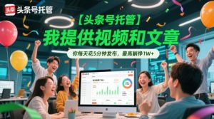 【头条号托管 】我提供视频和文章，你每天花5分钟发布，最高躺挣1W+【揭秘】-理想项目库