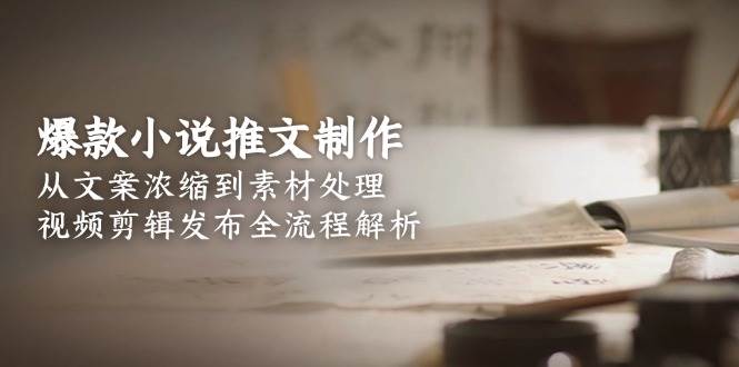 爆款小说推文制作，从文案浓缩到素材处理，视频剪辑发布全流程解析-理想项目库