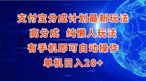 支付宝分成计划最新玩法,高成分 纯懒人玩法,有手机即可操作 单机日入20+-理想项目库