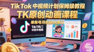 TikTok中视频计划保姆级教程，TK原创动画课程，单账号月收益4k美刀-理想项目库