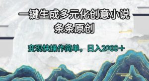 一键生成多元化创意小说，条条原创，变现快操作简单，日入2k+【揭秘】-理想项目库