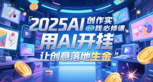 2025AI创作实践必修课，用AI开挂，让创意落地生金-理想项目库