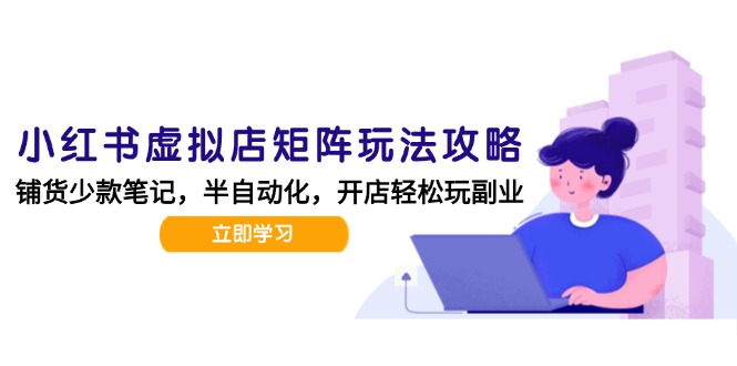 小红书虚拟店矩阵玩法-更新，AI批量制作笔记，半自动化运营日发20笔记攻略-理想项目库