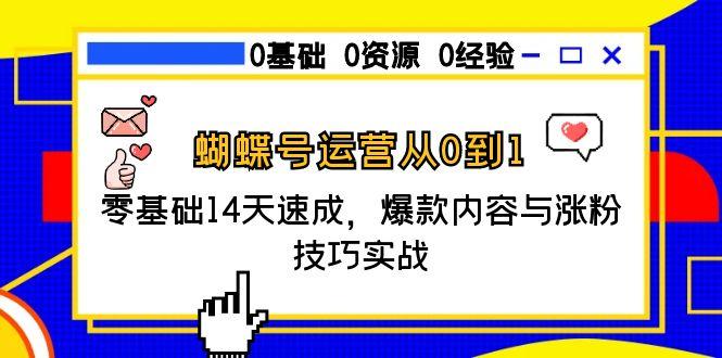 蝴蝶号运营从0到1，零基础14天速成，爆款内容与涨粉技巧实战-理想项目库