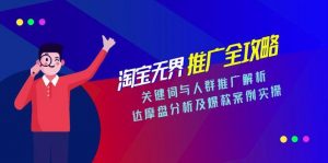 淘宝无界推广全攻略,关键词与人群推广解析,达摩盘分析及爆款案例实操-理想项目库