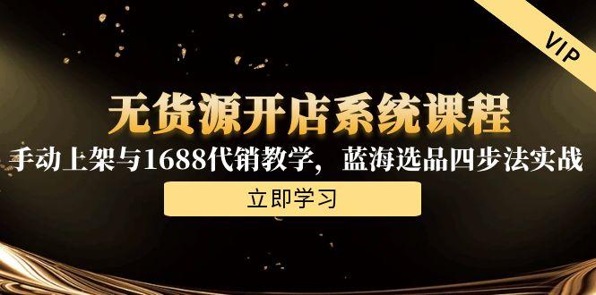 无货源开店系统课程，手动上架与1688代销教学，蓝海选品四步法实战-理想项目库