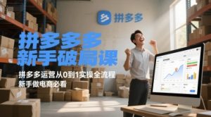 拼多多新手破局课,拼多多运营从0到1实操全流程,新手做电商必看-理想项目库