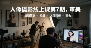 人像摄影线上课第7期,审美-前期策划-拍摄-人像精修-调色-理想项目库