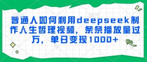 普通人如何利用deepseek制作人生哲理视频，条条播放量过万，单日变现1000+-理想项目库