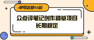 大众点评笔记创作种草项目，长期稳定， 单号收益50起-理想项目库