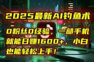 2025最新AI钓鱼术：0粉丝0经验，一部手机就能开启自动赚钱模式！-理想项目库