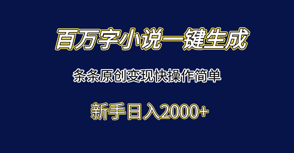 百万字小说一键生成，条条原创变现快操作简单新手日入2000+-理想项目库