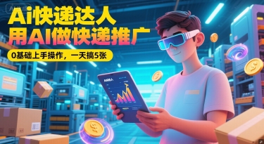 Ai快递达人，用AI做快递推广，0基础上手操作，一天搞5张-理想项目库