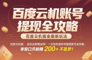 百度云机掘金玩法惊爆全网！一次性吃透所有提现账号全攻略，单窗口月躺入200+【揭秘】-理想项目库