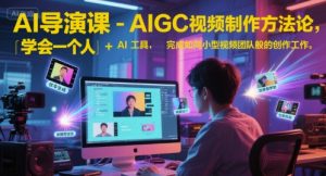 AI导演课-AIGC视频制作方法论,学会一个人+AI工具,完成如同小型视频团队般的创作工作,实现导演梦-理想项目库